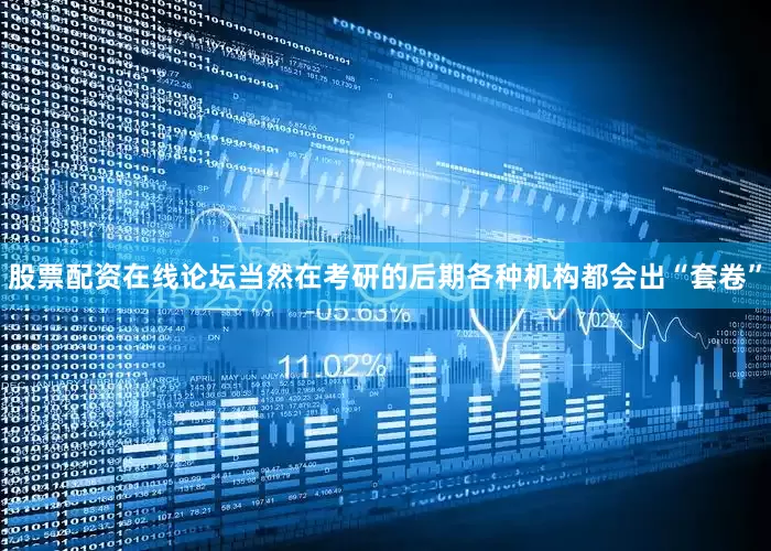 股票配资在线论坛当然在考研的后期各种机构都会出“套卷”