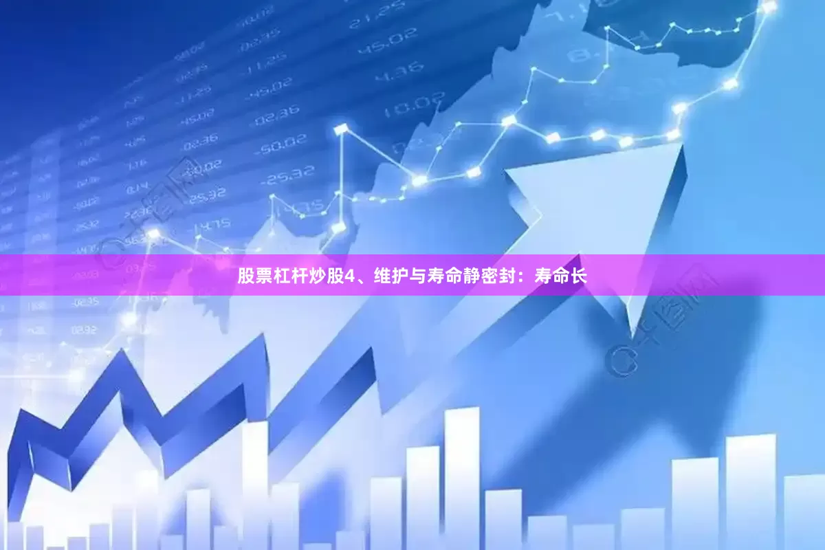 股票杠杆炒股4、维护与寿命静密封：寿命长