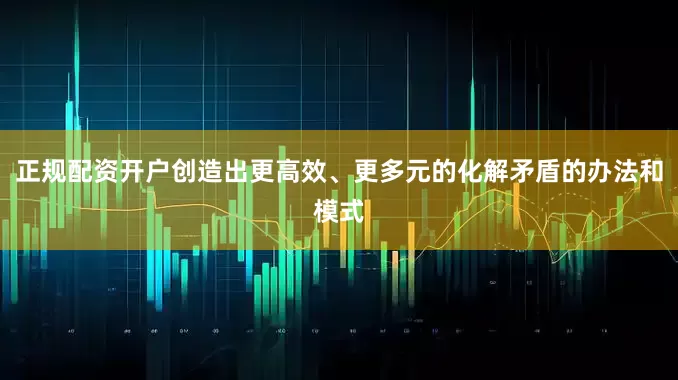 正规配资开户创造出更高效、更多元的化解矛盾的办法和模式