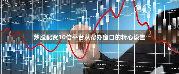 炒股配资10倍平台从帮办窗口的精心设置