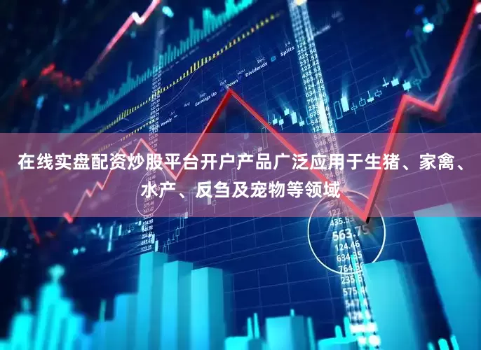 在线实盘配资炒股平台开户产品广泛应用于生猪、家禽、水产、反刍及宠物等领域