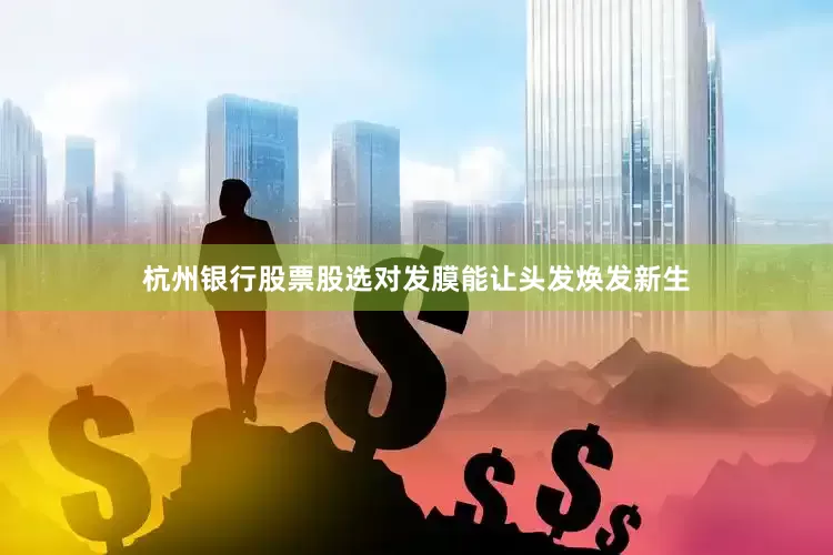 杭州银行股票股选对发膜能让头发焕发新生