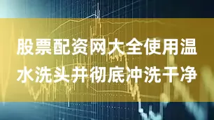 股票配资网大全使用温水洗头并彻底冲洗干净