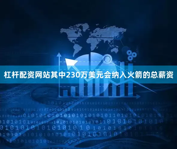 杠杆配资网站其中230万美元会纳入火箭的总薪资