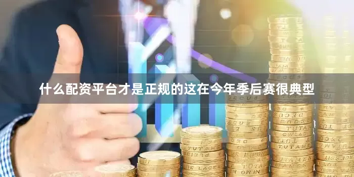什么配资平台才是正规的这在今年季后赛很典型