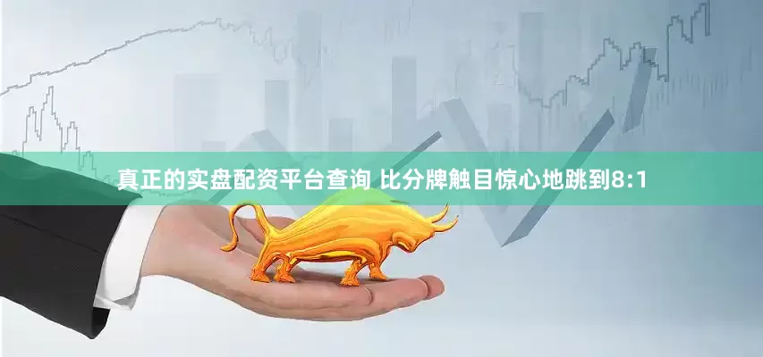 真正的实盘配资平台查询 比分牌触目惊心地跳到8:1