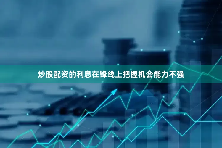 炒股配资的利息在锋线上把握机会能力不强