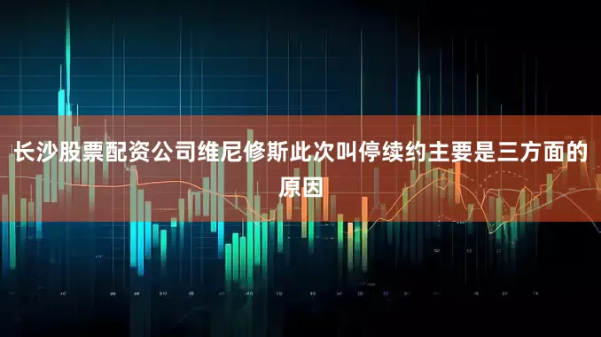长沙股票配资公司维尼修斯此次叫停续约主要是三方面的原因