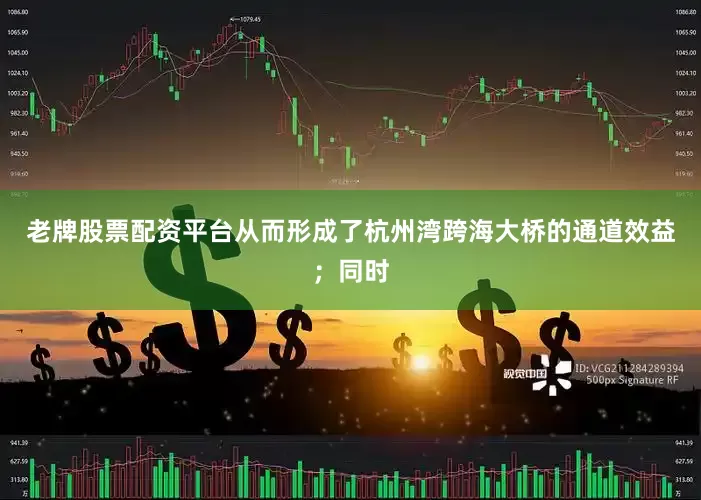 老牌股票配资平台从而形成了杭州湾跨海大桥的通道效益；同时
