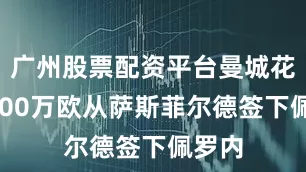 广州股票配资平台曼城花费1100万欧从萨斯菲尔德签下佩罗内