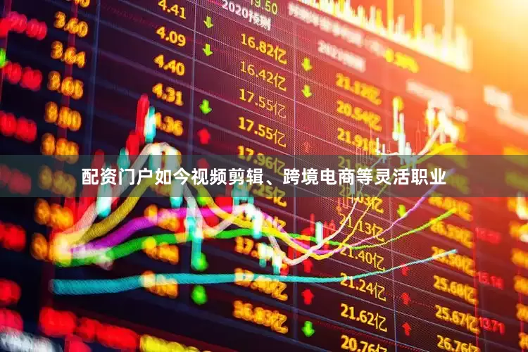 配资门户如今视频剪辑、跨境电商等灵活职业