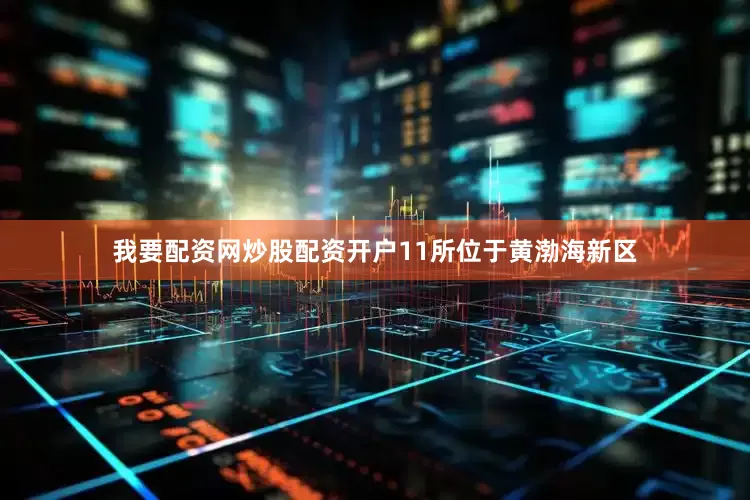 我要配资网炒股配资开户11所位于黄渤海新区