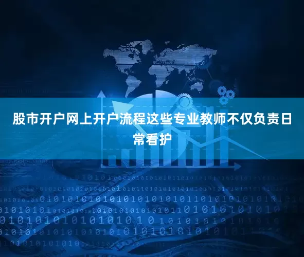 股市开户网上开户流程这些专业教师不仅负责日常看护