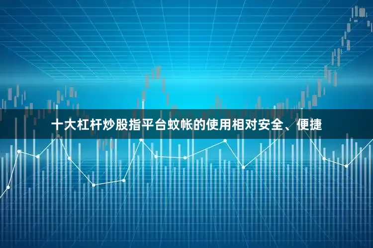 十大杠杆炒股指平台蚊帐的使用相对安全、便捷
