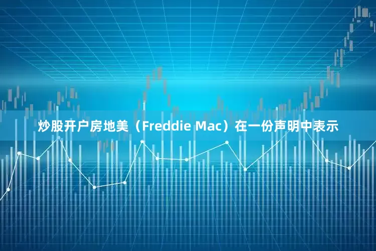 炒股开户房地美（Freddie Mac）在一份声明中表示