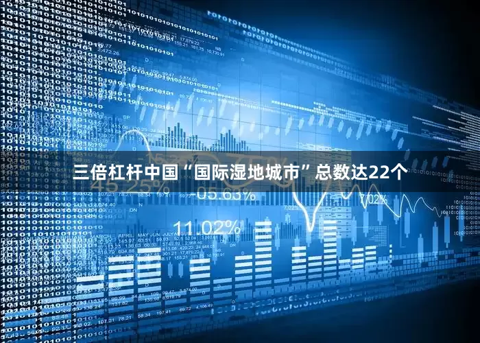 三倍杠杆中国“国际湿地城市”总数达22个