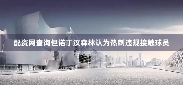 配资网查询但诺丁汉森林认为热刺违规接触球员