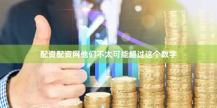 配资配资网他们不太可能超过这个数字