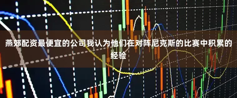 燕郊配资最便宜的公司我认为他们在对阵尼克斯的比赛中积累的经验