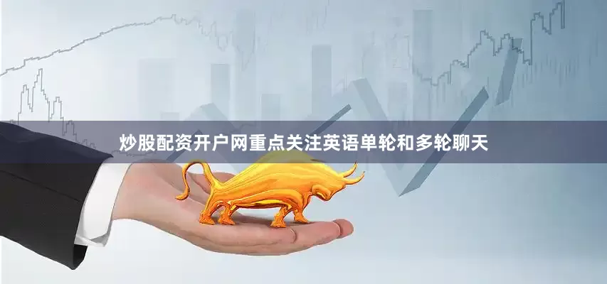 炒股配资开户网重点关注英语单轮和多轮聊天