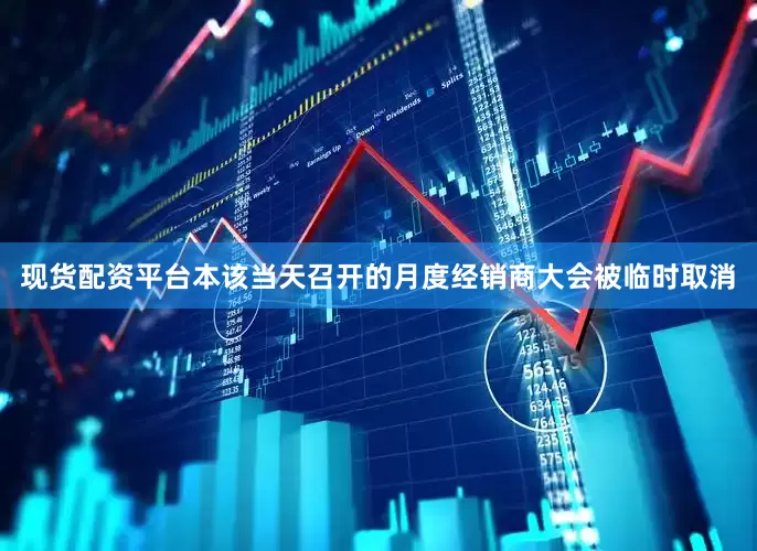 现货配资平台本该当天召开的月度经销商大会被临时取消