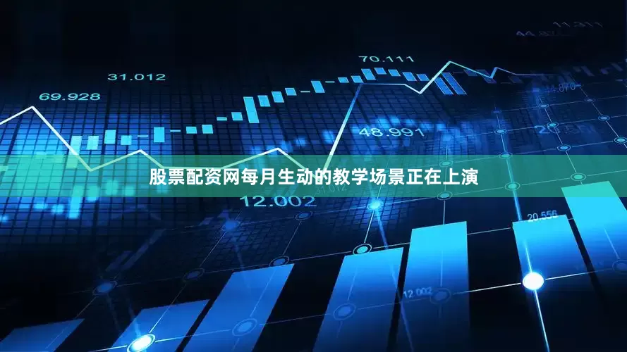 股票配资网每月生动的教学场景正在上演