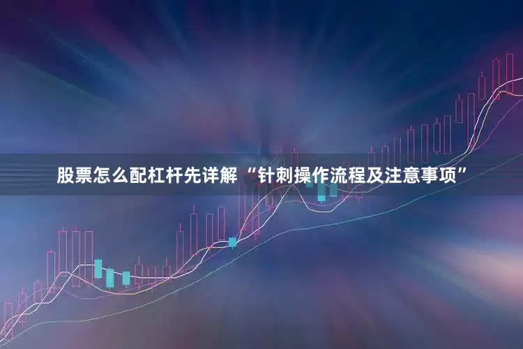 股票怎么配杠杆先详解 “针刺操作流程及注意事项”