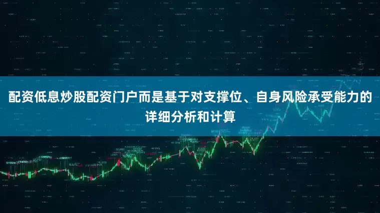 配资低息炒股配资门户而是基于对支撑位、自身风险承受能力的详细分析和计算