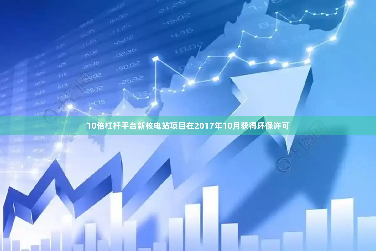 10倍杠杆平台　　新核电站项目在2017年10月获得环保许可