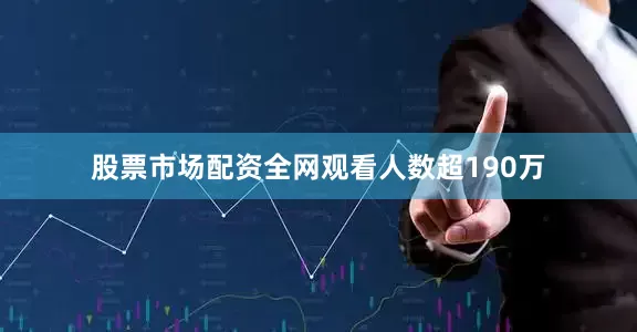 股票市场配资全网观看人数超190万