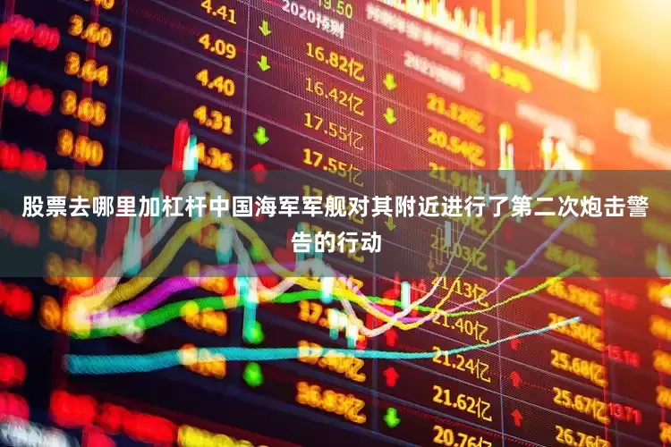 股票去哪里加杠杆中国海军军舰对其附近进行了第二次炮击警告的行动