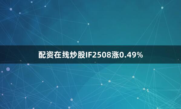 配资在线炒股IF2508涨0.49%