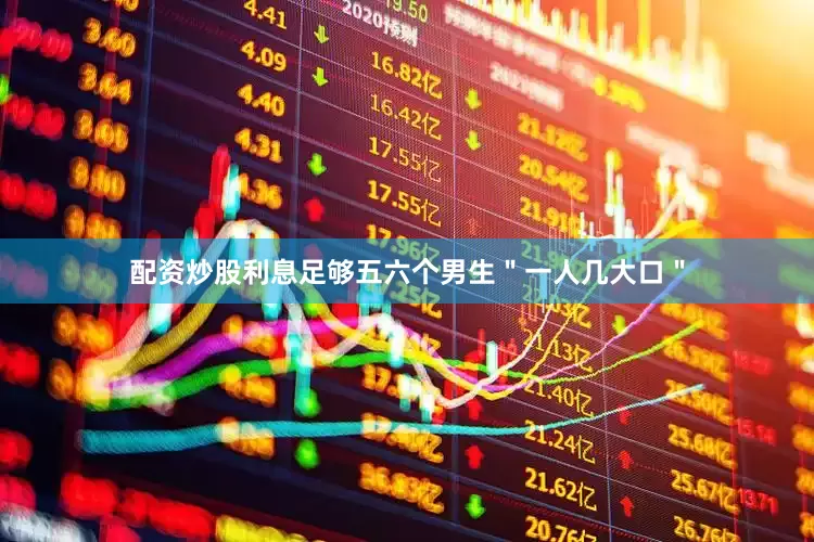 配资炒股利息足够五六个男生＂一人几大口＂