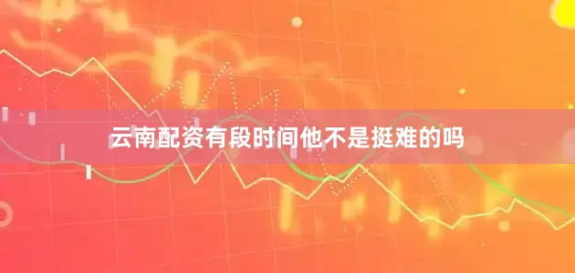 云南配资有段时间他不是挺难的吗