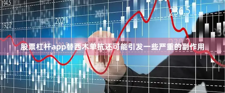 股票杠杆app替西木单抗还可能引发一些严重的副作用